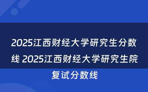 2025江西财经大学研究生分数线 2025江西财经大学研究生院复试分数线
