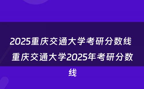 2025重庆交通大学考研分数线 重庆交通大学2025年考研分数线