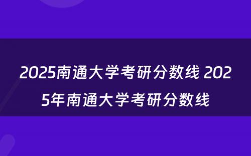 2025南通大学考研分数线 2025年南通大学考研分数线