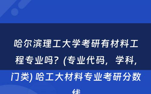 哈尔滨理工大学考研有材料工程专业吗？(专业代码，学科，门类) 哈工大材料专业考研分数线