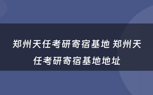 郑州天任考研寄宿基地 郑州天任考研寄宿基地地址