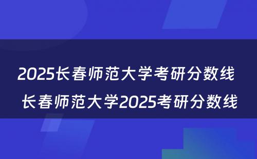 2025长春师范大学考研分数线 长春师范大学2025考研分数线