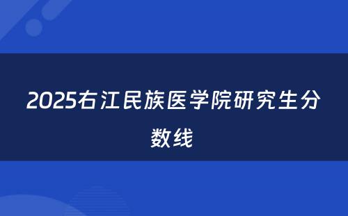 2025右江民族医学院研究生分数线 