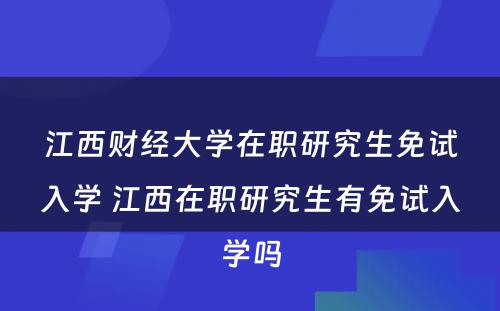 江西财经大学在职研究生免试入学 江西在职研究生有免试入学吗