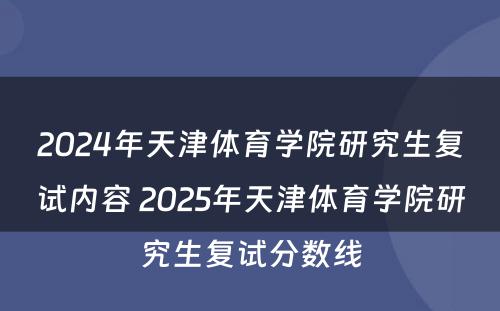 2024年天津体育学院研究生复试内容 2025年天津体育学院研究生复试分数线