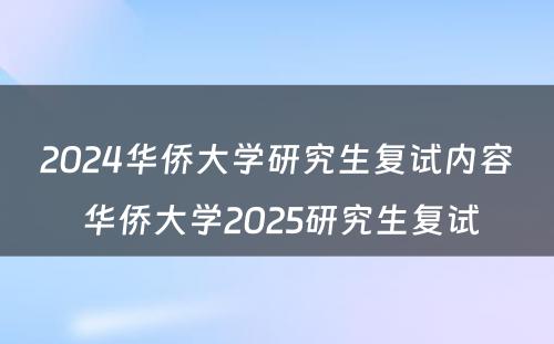 2024华侨大学研究生复试内容 华侨大学2025研究生复试