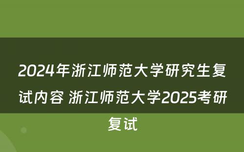2024年浙江师范大学研究生复试内容 浙江师范大学2025考研复试