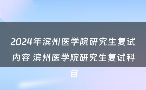 2024年滨州医学院研究生复试内容 滨州医学院研究生复试科目