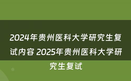 2024年贵州医科大学研究生复试内容 2025年贵州医科大学研究生复试