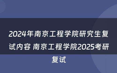 2024年南京工程学院研究生复试内容 南京工程学院2025考研复试