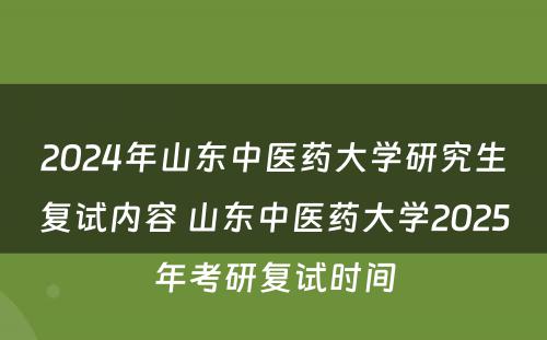 2024年山东中医药大学研究生复试内容 山东中医药大学2025年考研复试时间