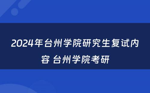 2024年台州学院研究生复试内容 台州学院考研