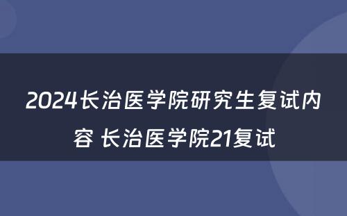 2024长治医学院研究生复试内容 长治医学院21复试