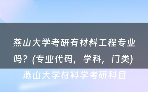 燕山大学考研有材料工程专业吗？(专业代码，学科，门类) 燕山大学材料学考研科目