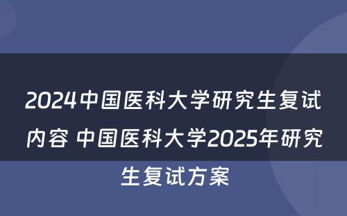 2024中国医科大学研究生复试内容 中国医科大学2025年研究生复试方案