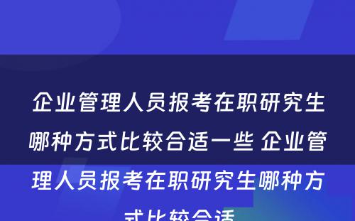 企业管理人员报考在职研究生哪种方式比较合适一些 企业管理人员报考在职研究生哪种方式比较合适