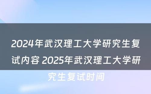 2024年武汉理工大学研究生复试内容 2025年武汉理工大学研究生复试时间