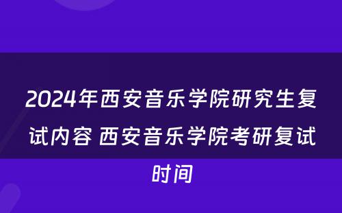 2024年西安音乐学院研究生复试内容 西安音乐学院考研复试时间