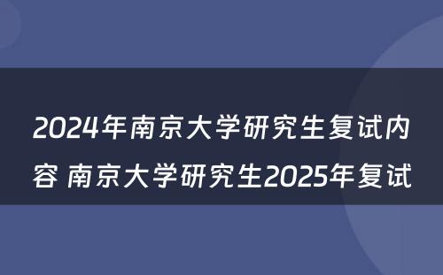 2024年南京大学研究生复试内容 南京大学研究生2025年复试