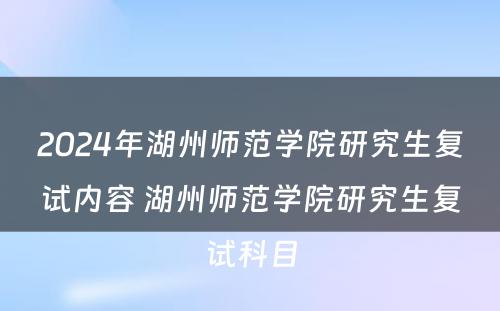 2024年湖州师范学院研究生复试内容 湖州师范学院研究生复试科目