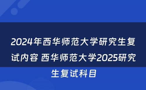 2024年西华师范大学研究生复试内容 西华师范大学2025研究生复试科目