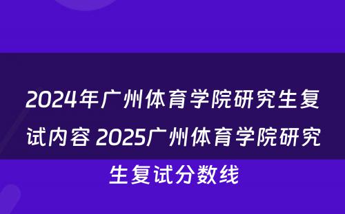 2024年广州体育学院研究生复试内容 2025广州体育学院研究生复试分数线
