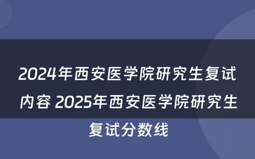 2024年西安医学院研究生复试内容 2025年西安医学院研究生复试分数线