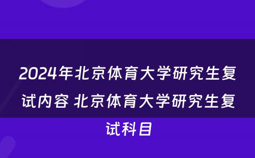 2024年北京体育大学研究生复试内容 北京体育大学研究生复试科目