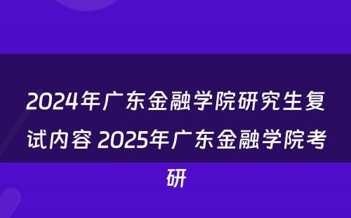 2024年广东金融学院研究生复试内容 2025年广东金融学院考研
