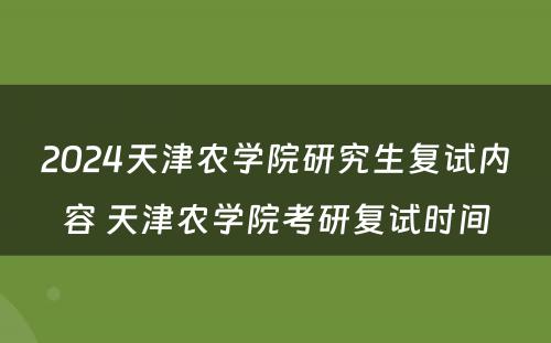 2024天津农学院研究生复试内容 天津农学院考研复试时间