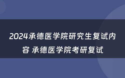 2024承德医学院研究生复试内容 承德医学院考研复试