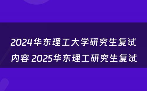 2024华东理工大学研究生复试内容 2025华东理工研究生复试
