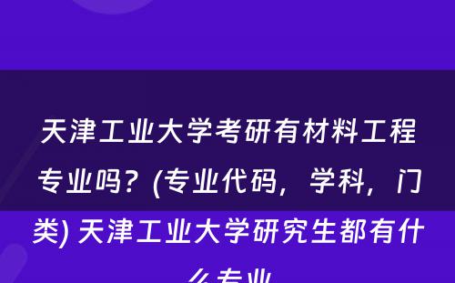 天津工业大学考研有材料工程专业吗？(专业代码，学科，门类) 天津工业大学研究生都有什么专业