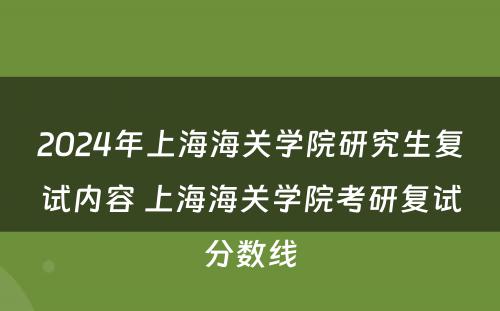 2024年上海海关学院研究生复试内容 上海海关学院考研复试分数线