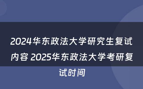 2024华东政法大学研究生复试内容 2025华东政法大学考研复试时间