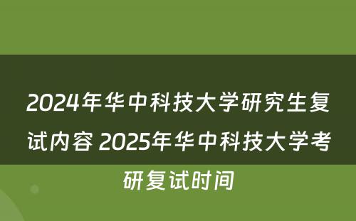 2024年华中科技大学研究生复试内容 2025年华中科技大学考研复试时间