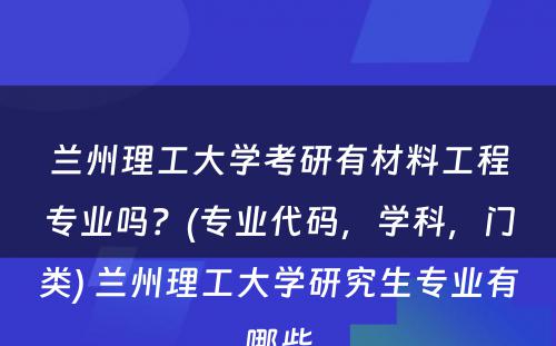 兰州理工大学考研有材料工程专业吗？(专业代码，学科，门类) 兰州理工大学研究生专业有哪些