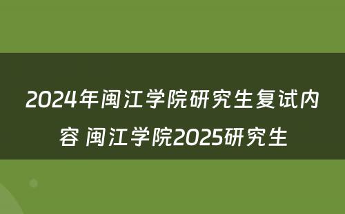 2024年闽江学院研究生复试内容 闽江学院2025研究生