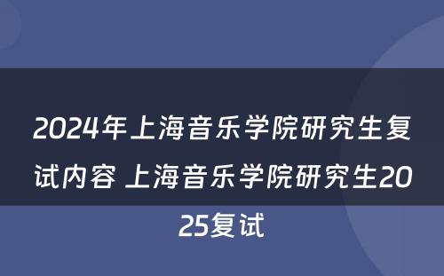 2024年上海音乐学院研究生复试内容 上海音乐学院研究生2025复试