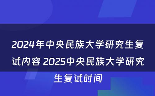 2024年中央民族大学研究生复试内容 2025中央民族大学研究生复试时间