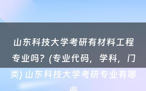 山东科技大学考研有材料工程专业吗？(专业代码，学科，门类) 山东科技大学考研专业有哪些