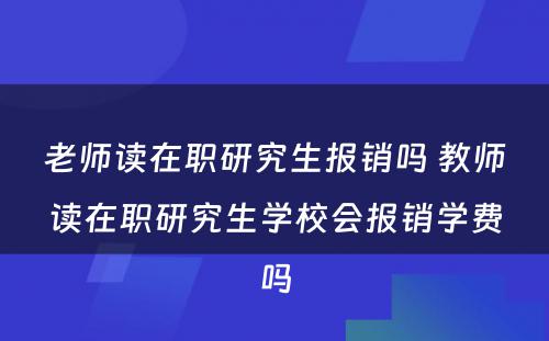 老师读在职研究生报销吗 教师读在职研究生学校会报销学费吗