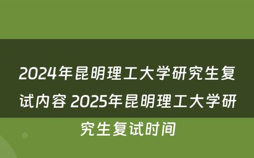 2024年昆明理工大学研究生复试内容 2025年昆明理工大学研究生复试时间