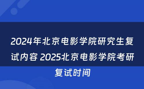 2024年北京电影学院研究生复试内容 2025北京电影学院考研复试时间