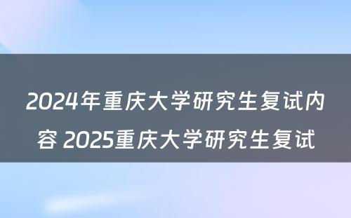 2024年重庆大学研究生复试内容 2025重庆大学研究生复试