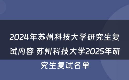 2024年苏州科技大学研究生复试内容 苏州科技大学2025年研究生复试名单