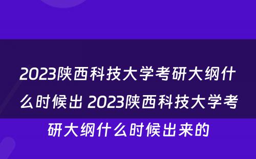 2023陕西科技大学考研大纲什么时候出 2023陕西科技大学考研大纲什么时候出来的