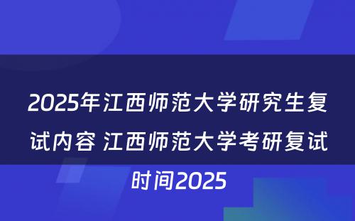 2025年江西师范大学研究生复试内容 江西师范大学考研复试时间2025