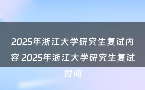 2025年浙江大学研究生复试内容 2025年浙江大学研究生复试时间