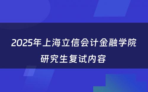 2025年上海立信会计金融学院研究生复试内容 